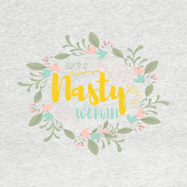 Such a Nasty Woman - Floral & Fierce by ReallyRosie